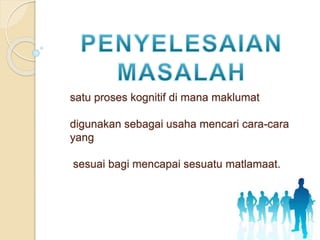 satu proses kognitif di mana maklumat 
digunakan sebagai usaha mencari cara-cara 
yang 
sesuai bagi mencapai sesuatu matlamaat. 
 