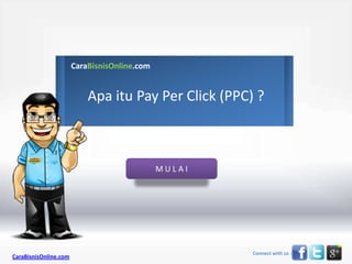 CaraBisnisOnline.com


                           Apa itu Pay Per Click (PPC) ?



                                              MULAI




                                                      Connect with us :
CaraBisnisOnline.com
 
