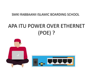 APA ITU POWER OVER ETHERNET
(POE) ?
SMKI RABBAANII ISLAMIC BOARDING SCHOOL
 