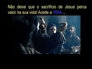 Não deixe que o sacrifício de Jesus perca
valor na sua vida! Aceite a VIDA ...
 