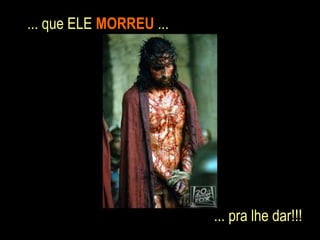 ... que ELE MORREU ...




                         ... pra lhe dar!!!
 