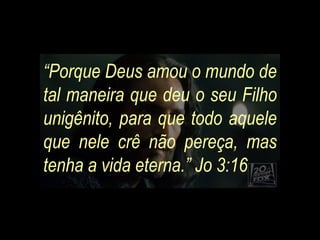 “Porque Deus amou o mundo de
tal maneira que deu o seu Filho
unigênito, para que todo aquele
que nele crê não pereça, mas
tenha a vida eterna.” Jo 3:16
 