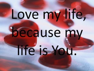 Love my life,
because my
life is You.
