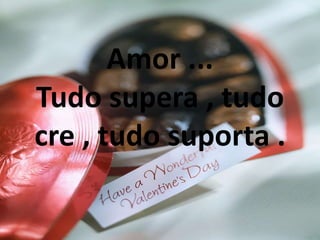 Amor ...
Tudo supera , tudo
cre , tudo suporta .