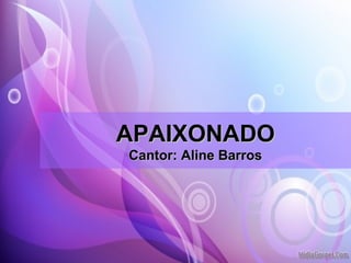 APAIXONADOAPAIXONADO
Cantor: Aline BarrosCantor: Aline Barros
 