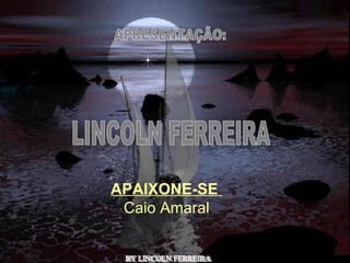 APRESENTAÇÃO: LINCOLN FERREIRA  BY LINCOLN FERREIRA  APAIXONE-SE  Caio Amaral 