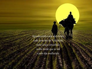 Agradecendo cada dia vivido,
cada semente de Felicidade
pela Graça concebida
nesta tarde que se vai
e pelo dia enaltecido.
 
