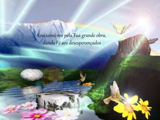 Apaixonei-me pela Tua grande obra,
dando Fé aos desesperançados
 