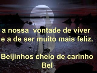 Alberto Goldin a nossa  vontade de viver  e a de ser muito mais feliz. Beijinhos cheio de carinho Bel 