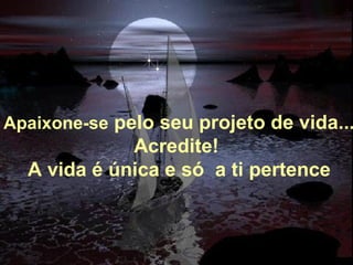 Alberto Goldin Apaixone-se  pelo seu projeto de vida... Acredite!  A vida é única e só  a ti pertence 