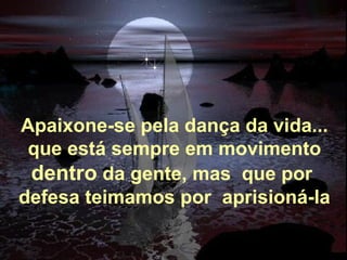 Alberto Goldin Apaixone-se pela dança da vida...   que está sempre em movimento  dentro  da gente, mas  que por  defesa teimamos por  aprisioná-la 