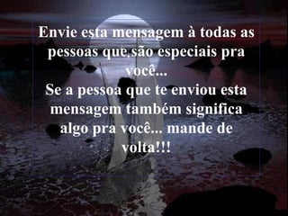 Envie esta mensagem à todas as pessoas que são especiais pra você... Se a pessoa que te enviou esta mensagem também significa algo pra você... mande de volta!!! 