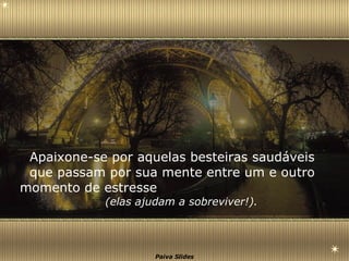 Apaixone-se por aquelas besteiras saudáveis que passam por sua mente entre um e outro momento de estresse   (elas ajudam a sobreviver!). 