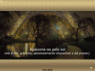 Apaixone-se pelo sol (ele é fiel, gratuito, absolutamente disponível e dá prazer). 