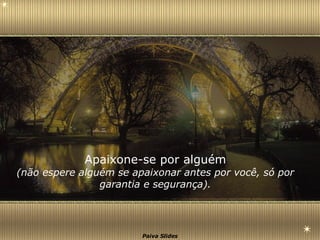 Apaixone-se por alguém (não espere alguém se apaixonar antes por você, só por garantia e segurança). 