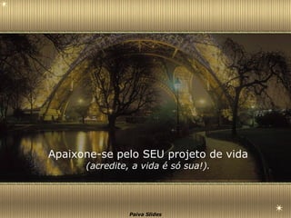 Apaixone-se pelo SEU projeto de vida (acredite, a vida é só sua!). 