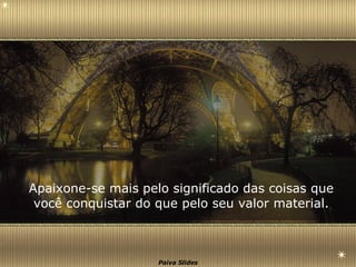 Apaixone-se mais pelo significado das coisas que você conquistar do que pelo seu valor material. 