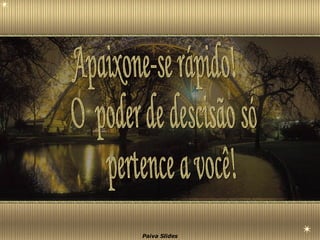 Apaixone-se rápido!  O  poder de descisão só  pertence a você! 