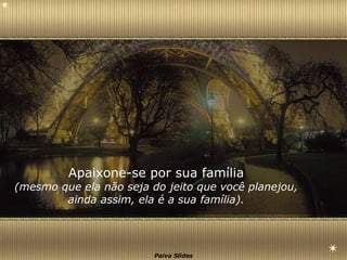 Apaixone-se por sua família (mesmo que ela não seja do jeito que você planejou, ainda assim, ela é a sua família). 