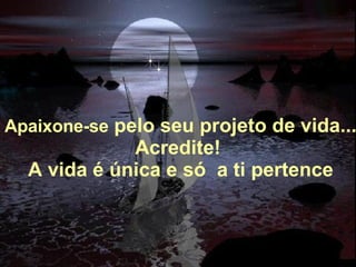 Alberto Goldin Apaixone-se  pelo seu projeto de vida... Acredite!  A vida é única e só  a ti pertence 