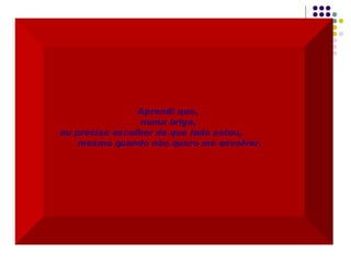 Aprendi que,  numa briga,  eu preciso escolher de que lado estou,  mesmo quando não quero me envolver. 