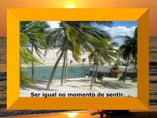 Ser igual no momento de sentir.