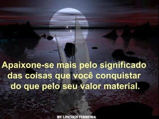 Alberto Goldin BY LINCOLN FERREIRA  Apaixone-se mais pelo significado  das coisas que você conquistar  do que pelo seu valor material. 