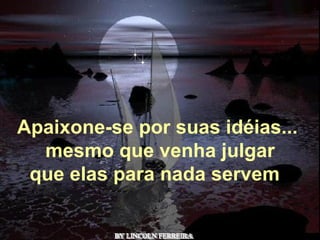 Alberto Goldin BY LINCOLN FERREIRA  Apaixone-se por suas idéias...   mesmo que venha julgar que elas para nada servem  