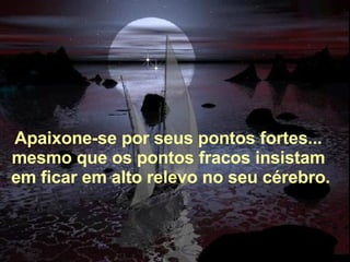 Alberto Goldin Apaixone-se por seus pontos fortes... mesmo que os pontos fracos insistam   em ficar em alto relevo no seu cérebro. 