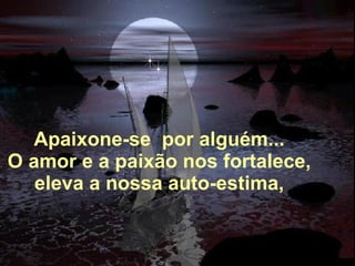 Alberto Goldin Apaixone-se  por alguém... O amor e a paixão nos fortalece, eleva a nossa auto-estima, 