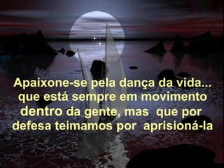 Alberto Goldin Apaixone-se pela dança da vida...   que está sempre em movimento  dentro  da gente, mas  que por  defesa teimamos por  aprisioná-la 