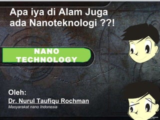 Apa iya di Alam Juga ada Nanoteknologi ??! NANO TECHNOLOGY Oleh:   Dr. Nurul Taufiqu Rochman Masyarakat nano Indonesia 