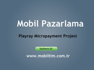 www.mobiltim.com.tr Mobil Pazarlama Playray Micropayment Projesi 