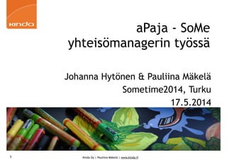 Kinda Oy | Pauliina Mäkelä | www.kinda.fi
aPaja - SoMe
yhteisömanagerin työssä
Johanna Hytönen & Pauliina Mäkelä
Sometime2014, Turku
17.5.2014
1
 