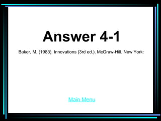 Answer 4-1 Main Menu Baker, M. (1983). Innovations (3rd ed.). McGraw-Hill. New York: 