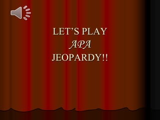 LET’S PLAY
APA
JEOPARDY!!
 