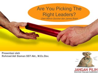 Are You Picking The
Right Leaders?
Oleh Melvin Sorcher dan James Brant
Presentasi oleh
Rohmad Adi Siaman SST Akt., M.Ec.Dev.
 