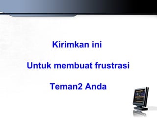 Kirimkan ini
Untuk membuat frustrasi
Teman2 Anda
 