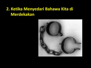 2. Ketika Menyedari Bahawa Kita di
Merdekakan
 