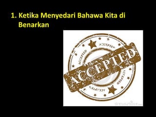 1. Ketika Menyedari Bahawa Kita di
Benarkan
 