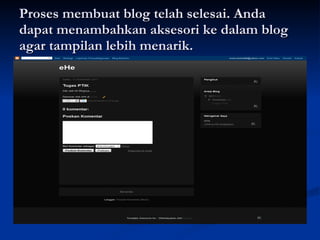 Proses membuat blog telah selesai. Anda dapat menambahkan aksesori ke dalam blog agar tampilan lebih menarik. 