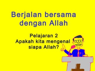 Berjalan bersama
  dengan Allah
      Pelajaran 2
 Apakah kita mengenal
     siapa Allah?
 