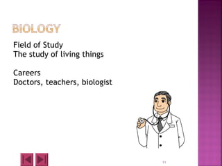 Field of Study
The study of living things
Careers
Doctors, teachers, biologist
11
 
