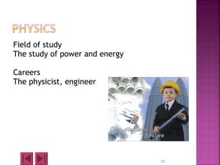 Field of study
The study of power and energy
Careers
The physicist, engineer
12
 
