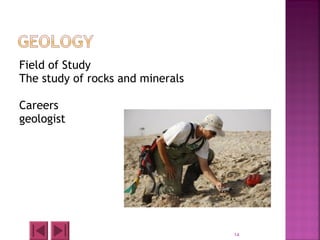 Field of Study
The study of rocks and minerals
Careers
geologist
14
 