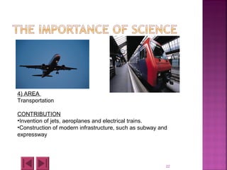 22
4) AREA
Transportation
CONTRIBUTION
•Invention of jets, aeroplanes and electrical trains.
•Construction of modern infrastructure, such as subway and
expressway
 