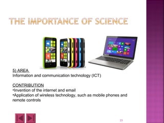 23
5) AREA
Information and communication technology (ICT)
CONTRIBUTION
•Invention of the internet and email
•Application of wireless technology, such as mobile phones and
remote controls
 