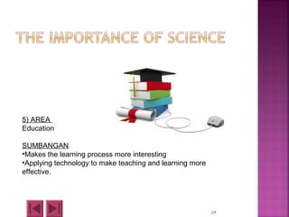 24
5) AREA
Education
SUMBANGAN
•Makes the learning process more interesting
•Applying technology to make teaching and learning more
effective.
 