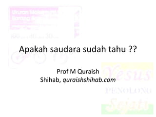 Apakah saudara sudah tahu ??
Prof M Quraish
Shihab, quraishshihab.com
 