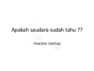 Apakah saudara sudah tahu ??
Investor startup
 